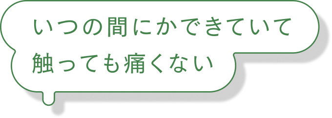 いつの間にかできていて触っても痛くない