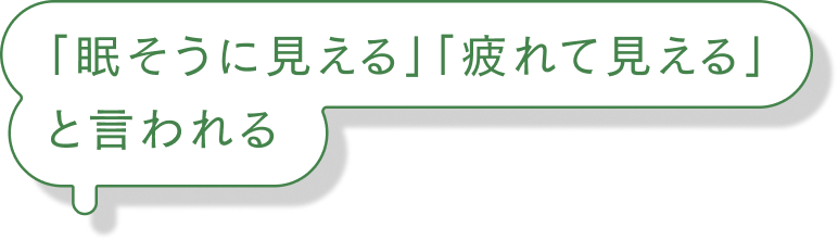 「眠そうに見える」「疲れて見える」と言われる
