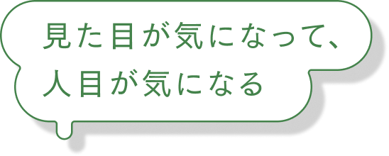 見た目が気になって、人目が気になる